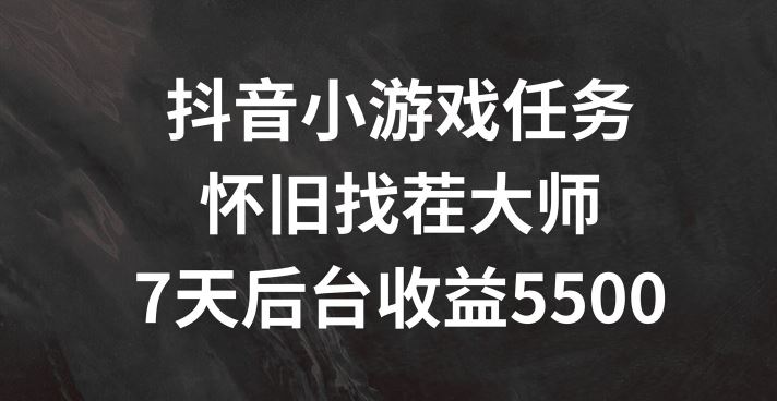 抖音小游戏任务，怀旧找茬，7天收入5500+【揭秘】-九天资源站