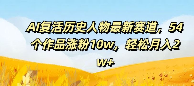AI复活历史人物最新赛道，54个作品涨粉10w，轻松月入2w+【揭秘】-九天资源站