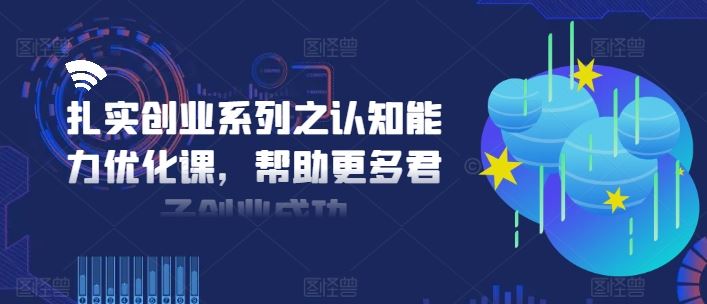 扎实创业系列之认知能力优化课，帮助更多君子创业成功-九天资源站
