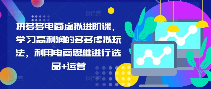 拼多多电商虚拟进阶课，学习高利润的多多虚拟玩法，利用电商思维进行选品+运营-九天资源站