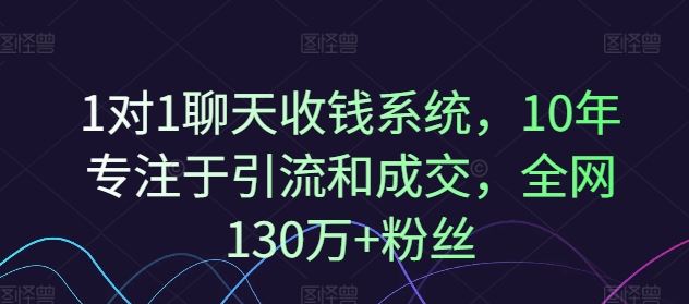 1对1聊天收钱系统，10年专注于引流和成交，全网130万+粉丝-九天资源站