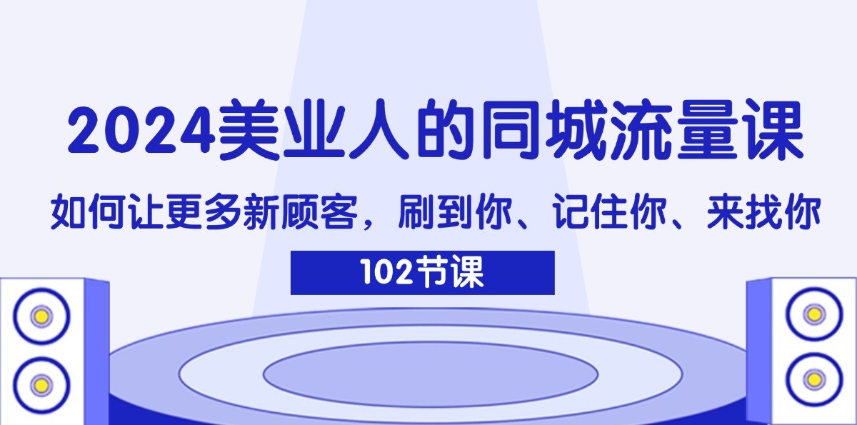 2024美业人的同城流量课：如何让更多新顾客，刷到你、记住你、来找你-九天资源站