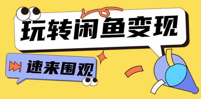 从0到1系统玩转闲鱼变现，教你核心选品思维，提升产品曝光及转化率（15节）-九天资源站
