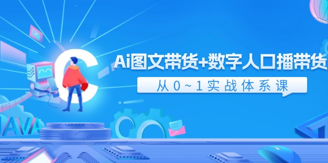 Ai图文带货+数字人口播带货，从0-1实战体系课（43节）-九天资源站