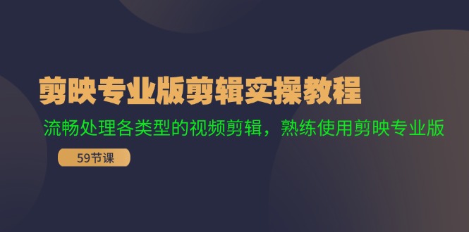 （11969期）剪映专业版剪辑实操教程：流畅处理各类型的视频剪辑，熟练使用剪映专业版-九天资源站