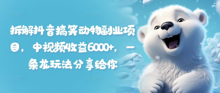 拆解抖音搞笑动物副业项目，中视频收益6000+，一条龙玩法分享给你-九天资源站