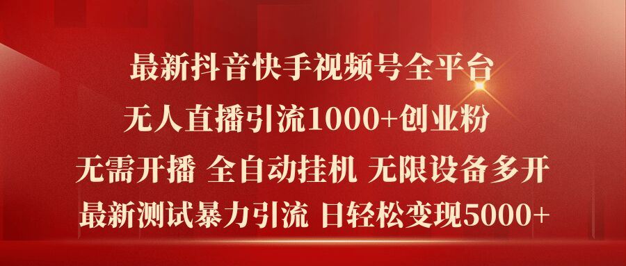 最新抖音快手视频号全平台无人直播引流1000+精准创业粉，日轻松变现5k+【揭秘】-九天资源站