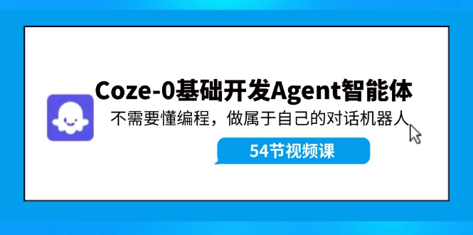 （11990期）Coze-0基础开发 Agent智能体教程：不需要懂编程，做属于自己的对话机器人-九天资源站