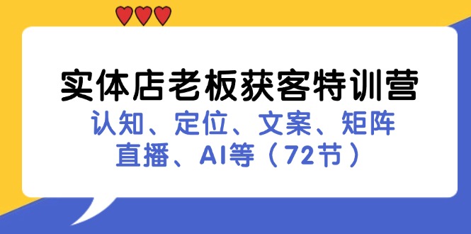 （11991期）实体店老板获客特训营：认知、定位、文案、矩阵、直播、AI等（72节）-九天资源站