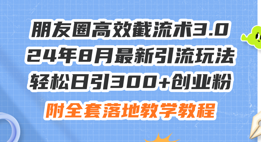 （11993期）朋友圈高效截流术3.0，24年8月最新引流玩法，轻松日引300+创业粉，附全…-九天资源站