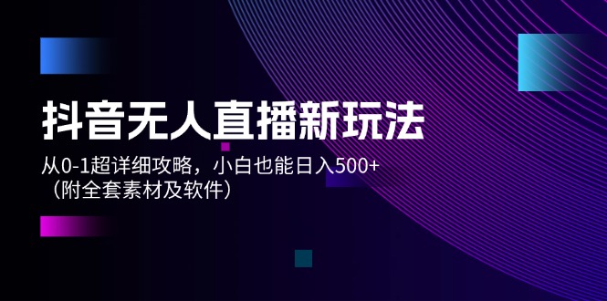 （12000期）抖音无人直播新玩法，从0-1超详细攻略，小白也能日入500+（附全套素材…-九天资源站