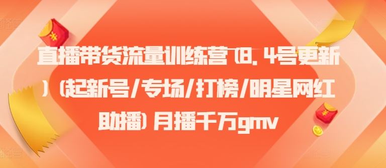 直播带货流量训练营(8.4号更新)(起新号/专场/打榜/明星网红助播)月播千万gmv-九天资源站