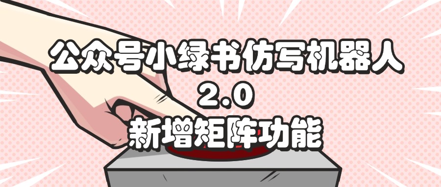 （12002期）公众号小绿书仿写机器人2.0，新增矩阵功能-九天资源站