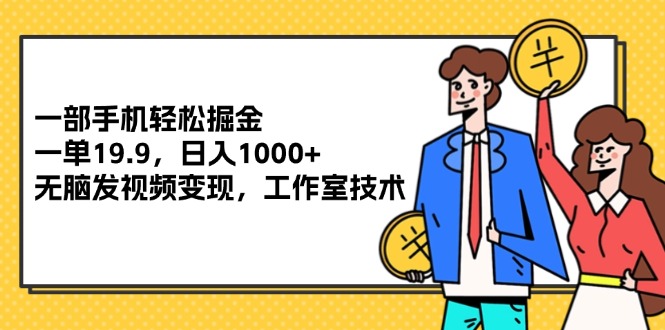 （12007期）一部手机轻松掘金，一单19.9，日入1000+,无脑发视频变现，工作室技术-九天资源站