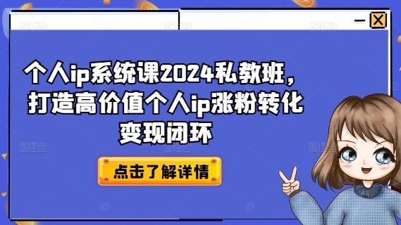个人ip系统课2024私教班，打造高价值个人ip涨粉转化变现闭环-九天资源站