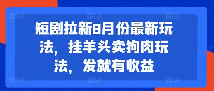 短剧拉新8月份最新玩法，挂羊头卖狗肉玩法，发就有收益-九天资源站