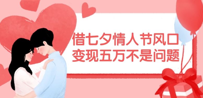 借七夕情人节风口，现在需求量爆棚，变现五万不是问题【揭秘】-九天资源站