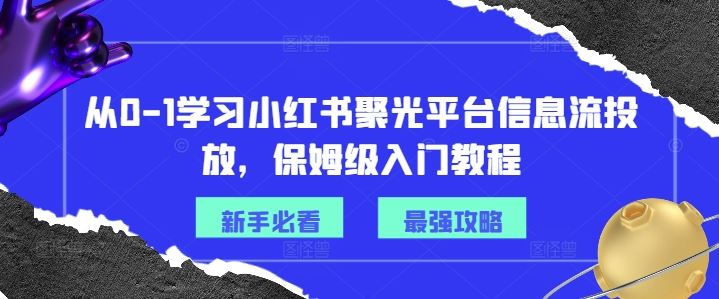 从0-1学习小红书聚光平台信息流投放，保姆级入门教程-九天资源站
