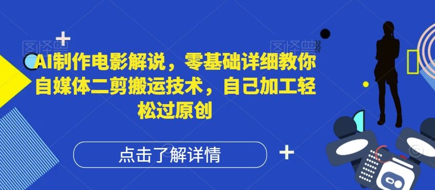 AI制作电影解说，零基础详细教你自媒体二剪搬运技术，自己加工轻松过原创【揭秘】-九天资源站