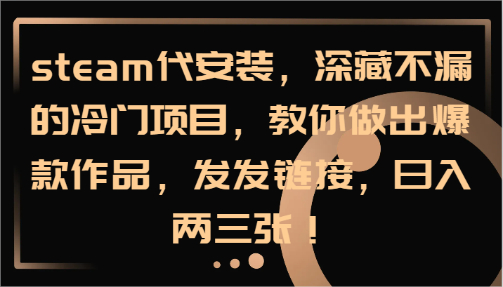 steam代安装，深藏不漏的冷门项目，教你做出爆款作品，发发链接，日入两三张！-九天资源站