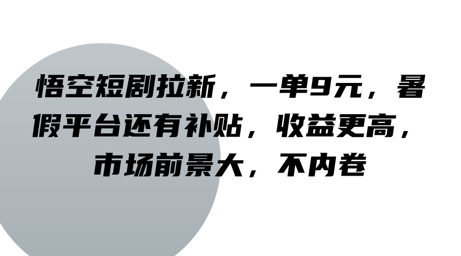 悟空短剧拉新，一单9元，暑假平台还有补贴，收益更高，市场前景大，不内卷-九天资源站