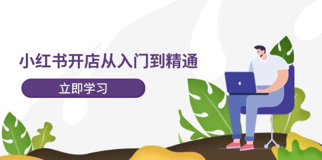 小红书开店从入门到精通，快速掌握小红书店铺运营，实现开店创收（202节）-九天资源站