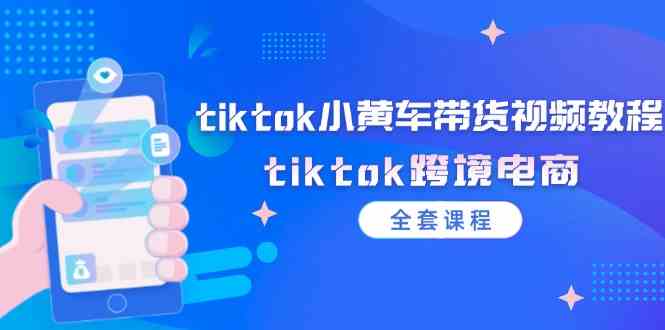 tiktok小黄车带货视频教程，tiktok跨境电商（全套课程）-九天资源站