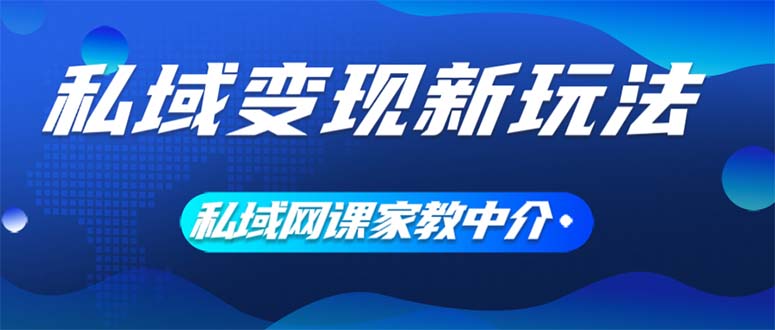 （12089期）私域变现新玩法，网课家教中介，只做渠道和流量，让大学生给你打工、0…-九天资源站
