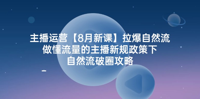 （12094期）主播运营【8月新课】拉爆自然流，做懂流量的主播新规政策下，自然流破…-九天资源站