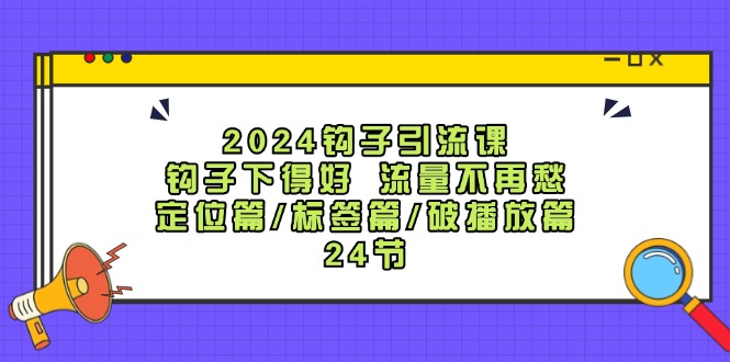 （12097期）2024钩子·引流课：钩子下得好 流量不再愁，定位篇/标签篇/破播放篇/24节-九天资源站