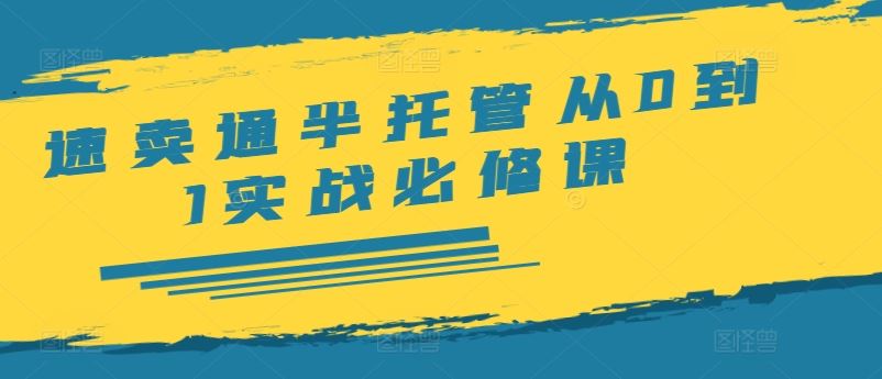 速卖通半托管从0到1实战必修课，开店/产品发布/选品/发货/广告/规则/ERP/干货等-九天资源站