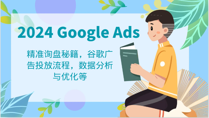 2024 Google Ads 教程：精准询盘秘籍，谷歌广告投放流程，数据分析与优化等-九天资源站