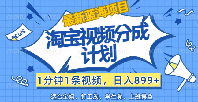 （12101期）【最新蓝海项目】淘宝视频分成计划，1分钟1条视频，日入899+，有手就行-九天资源站