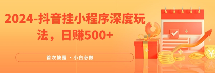 2024全网首次披露，抖音挂小程序深度玩法，日赚500+，简单、稳定，带渠道收入，小白必做-九天资源站