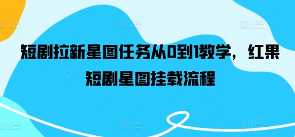 短剧拉新星图任务从0到1教学，红果短剧星图挂载流程-九天资源站