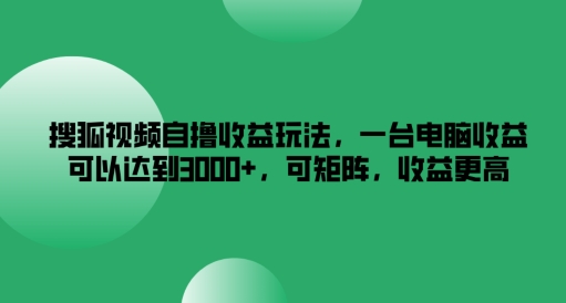 搜狐视频自撸收益玩法，一台电脑收益可以达到3k+，可矩阵，收益更高-九天资源站