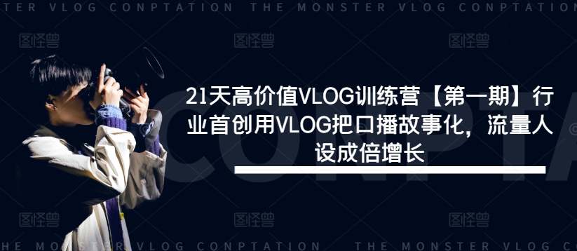 21天高价值VLOG训练营【第一期】行业首创用VLOG把口播故事化，流量人设成倍增长-九天资源站