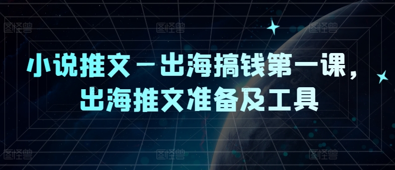 小说推文—出海搞钱第一课，出海推文准备及工具-九天资源站