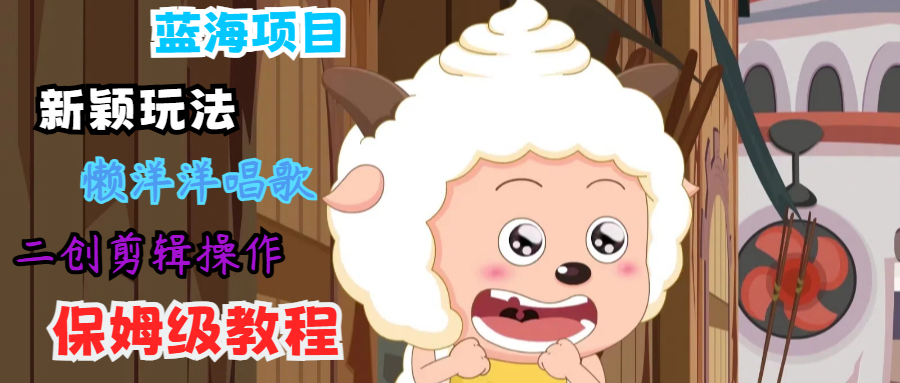 蓝海项目新颖玩法，懒洋洋唱歌 搬运剪辑操作，保姆级教程-九天资源站