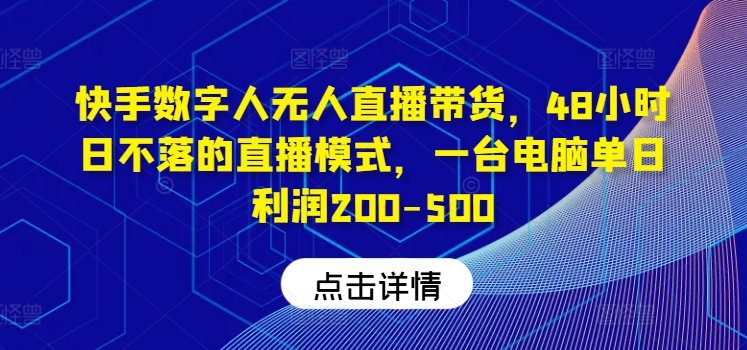 快手数字人无人直播带货，48小时日不落的直播模式，一台电脑单日利润200-500-九天资源站