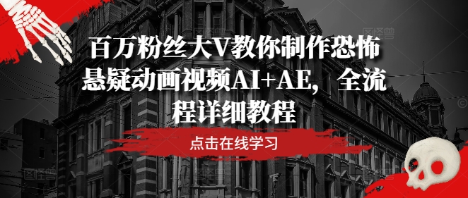 百万粉丝大V教你制作恐怖悬疑动画视频AI+AE，全流程详细教程-九天资源站