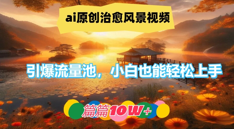 ai原创治愈风景视频，引爆流量池，小白也能轻松上手，篇篇10w+-九天资源站