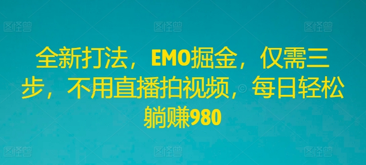 全新打法，EMO掘金，仅需三步，不用直播拍视频，每日轻松躺赚980-九天资源站
