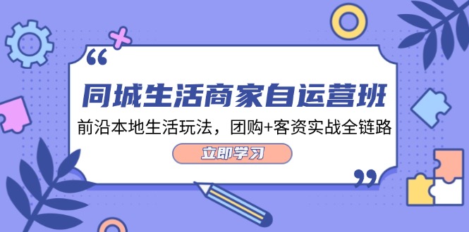 同城生活商家自运营班，前沿本地生活玩法，团购+客资实战全链路（34节课）-九天资源站