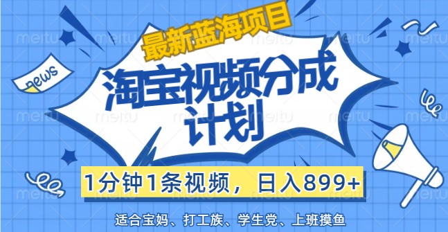 最新蓝海项目淘宝视频分成计划，1分钟1条视频，日入899+，有手就行-九天资源站