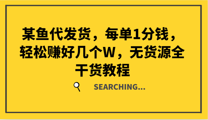 某鱼代发货，每单1分钱，轻松赚好几个W，无货源全干货教程-九天资源站