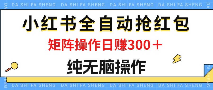 （12151期）最新小红书全自动抢红包，单号一天50＋  矩阵操作日入300＋，纯无脑操作-九天资源站