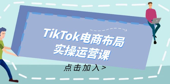 （12156期）TikTok电商布局实操运营课：从新手到精通，成为TikTok带货运营高手-九天资源站