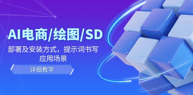 （12157期）AI-电商/绘图/SD/详细教程：部署与安装方式，提示词-书写，应用场景-九天资源站