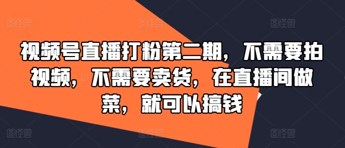 视频号直播打粉第二期，不需要拍视频，不需要卖货，在直播间做菜，就可以搞钱-九天资源站